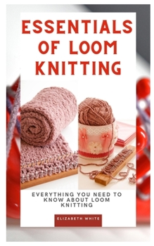 Paperback Essentials of Loom Knitting: Everything you need to know about loom knitting Book