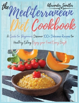 The Mediterranean Diet Cookbook: Volume 3: A Guide for Beginners: Discover 100+ Delicious Recipes for Healthy Eating. Enjoy your Food Every Day!!!