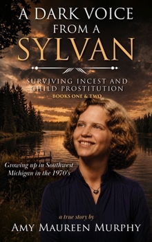 A Dark Voice from a Sylvan: Surviving Incest & Child Prostitution/Growing Up in the 1970's in Southwest Michigan