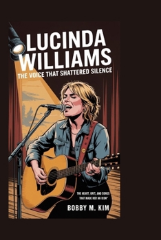 Lucinda Williams: The Voice That Shattered Silence: The Heart, Grit, and Songs That Made Her an Icon