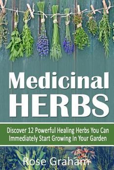 Paperback Medicinal Herbs: Discover 12 Powerful Medicinal Herbs You Can Immediately Start Growing In Your Garden Book