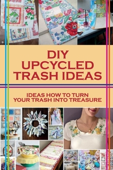 Paperback DIY Upcycled Trash Ideas: Ideas How To Turn Your Trash Into Treasure: Genius Upcycling Ideas Book