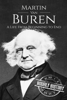 Martin Van Buren: A Life From Beginning to End - Book #8 of the Biographies of US Presidents - Hourly History