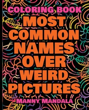 Coloring Book - Most Common Names over Weird Pictures - Paint book - List of Names: 100 Most Common Names + 100 Weird Pictures - 100% FUN - Great for Adults