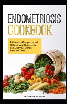 Paperback Endometriosis Cookbook: 75 Healthy Recipes to help Relieve Your Symptoms and Get Your Career Back on Track Book