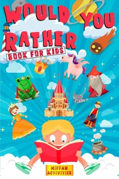 Would You Rather Book For Kids: Enter a Hilarious World Full of Funny Questions, Silly Situations and Challenging Choices for Kids Ages 4-8 and the Whole Family (Game Book Gift Idea)