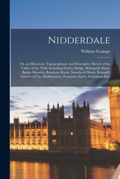 Paperback Nidderdale: Or, an Historical, Topographical, and Descriptive Sketch of the Valley of the Nidd, Including Pateley Bridge, Bishopsi Book