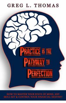 Paperback Practice Is the Pathway to Perfection: How to master your state of mind, any skill-set & control your financial destiny! Book