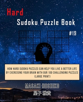 Paperback Hard Sudoku Puzzle Book #19: How Hard Sudoku Puzzles Can Help You Live a Better Life By Exercising Your Brain With Our 100 Challenging Puzzles (Lar Book