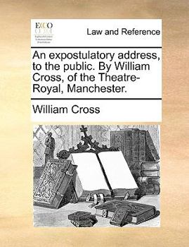 Paperback An expostulatory address, to the public. By William Cross, of the Theatre-Royal, Manchester. Book