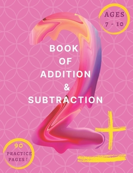 Book Of Addition & Subtraction: Mathematics Addition and Subtraction Book, Ages 7-10 Years Old, Practice 90 Days of Speed Drills, 348 Exercises With Answers, Very Helpful Book !