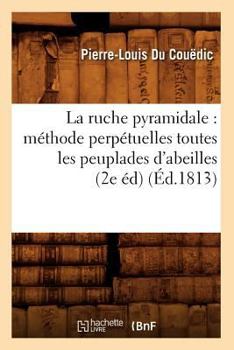 Paperback La Ruche Pyramidale: Méthode Perpétuelles Toutes Les Peuplades d'Abeilles (2e Éd) (Éd.1813) [French] Book