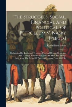 Paperback The Struggles, Social, Financial And Political, Of Petroleum V. Nasby [pseud.]: Embracing His Trials And Troubles, Ups And Downs, Rejoicings And Waili Book