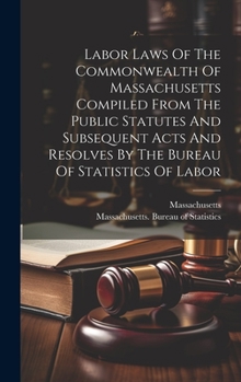 Hardcover Labor Laws Of The Commonwealth Of Massachusetts Compiled From The Public Statutes And Subsequent Acts And Resolves By The Bureau Of Statistics Of Labo Book