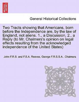 Paperback Two Tracts Showing That Americans, Born Before the Independence Are, by the Law of England, Not Aliens. 1., a Discussion, 2., a Reply (to Mr. Chalmers Book