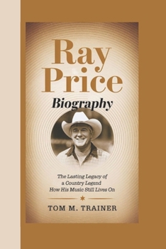 Paperback Ray Price Biography: The Lasting Legacy of a Country Legend - How His Music Still Lives On Book