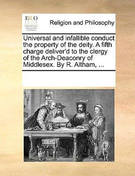 Paperback Universal and infallible conduct the property of the deity. A fifth charge deliver'd to the clergy of the Arch-Deaconry of Middlesex. By R. Altham, .. Book