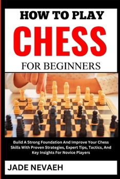 Paperback How to Play Chess for Beginners: Build A Strong Foundation And Improve Your Chess Skills With Proven Strategies, Expert Tips, Tactics, And Key Insight [Large Print] Book