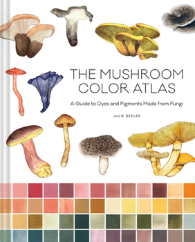 Hardcover The Mushroom Color Atlas: A Guide to Dyes and Pigments Made from Fungi Book