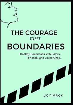 THE COURAGE TO SET BOUNDARIES: Healthy Boundaries with Family, Friends, and Loved Ones