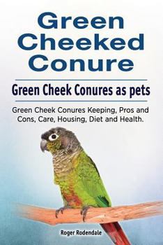 Paperback Green Cheeked Conure. Green Cheek Conures as pets. Green Cheek Conures Keeping, Pros and Cons, Care, Housing, Diet and Health. Book