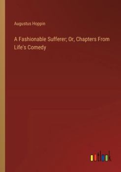 Paperback A Fashionable Sufferer; Or, Chapters From Life's Comedy Book