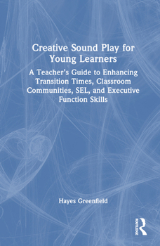 Hardcover Creative Sound Play for Young Learners: A Teacher's Guide to Enhancing Transition Times, Classroom Communities, SEL, and Executive Function Skills Book