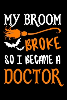 My Broom Broke So I Became A Doctor Journal: Doctor Halloween Notebook, Funny Doctor Gifts, Gift for Doctors