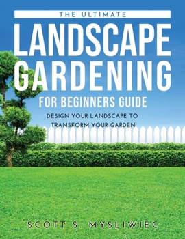 Paperback The Ultimate Landscape Gardening for Beginners Guide: Design Your Landscape to Transform Your Garden Book