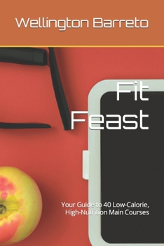 Paperback Fit Feast: Your Guide to 40 Low-Calorie, High-Nutrition Main Courses Book