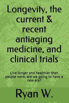 Longevity, the Current & Recent Antiaging Medicine, and Clinical Trials: Live Longer and Healthier Than People Were; Are We Going to Have a New Era?