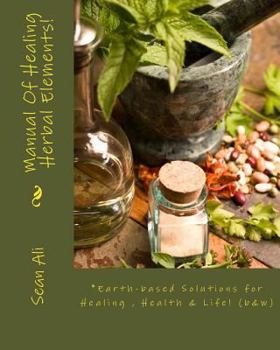 Paperback Manual Of Healing Herbal Elements!: Earth-based Solutions for Healing & Life! Book