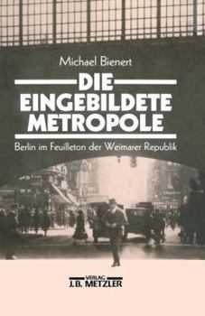 Hardcover Die eingebildete Metropole: Berlin im Feuilleton der Weimarer Republik (German Edition) [German] Book