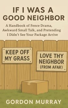 If I Was a Good Neighbor: A Hilarious and Sarcastic Neighborhood Humor Book with Funny Tips, Relatable Stories, and Real-Life Scenarios About Surviving Life Next Door