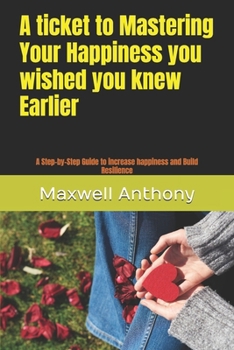 Paperback A ticket to Mastering Your Happiness you wished you knew Earlier: A Step-by-Step Guide to increase happiness and Build Resilience Book