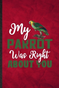 Paperback My Parrot Was Right About You: Funny Blank Lined Parrot Owner Vet Notebook/ Journal, Graduation Appreciation Gratitude Thank You Souvenir Gag Gift, S Book