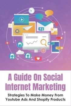 Paperback A Guide On Social Internet Marketing: Strategies To Make Money From Youtube Ads And Shopify Products: The Tools That You Need To Create Your Video On Book