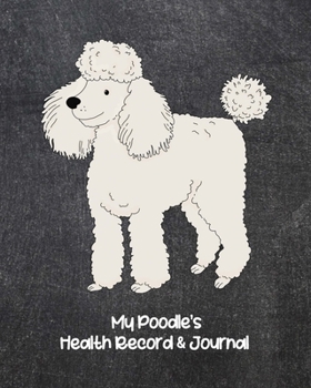 My Poodle's Health Record & Journal: Medical & Health Tracker Notebook, Records Organizer and Note Keeper, Vaccination Chart for Dog Walker or Sitter