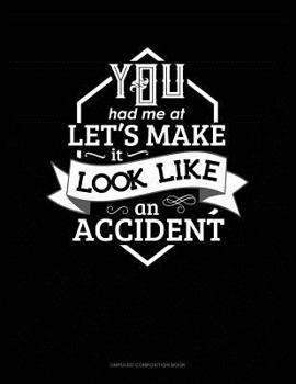 Paperback You Had Me at Let's Make It Look Like an Accident: Unruled Composition Book