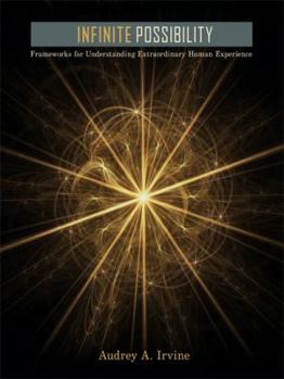 Paperback Infinite Possibility: Frameworks for Understanding Extraordinary Human Experience Book