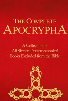 Paperback The Complete Apocrypha: Collection of All Sixteen Deuterocanonical Books Excluded from the Bible Book