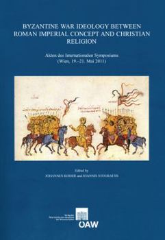 Byzantine War Ideology Between Roman Imperial Concept and Christian Religion: Akten Des Internationalen Symposiums (Wien, 19.-21. Mai 2011)