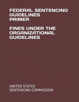 FEDERAL SENTENCING GUIDELINES PRIMER FINES UNDER THE ORGANIZATIONAL GUIDELINES