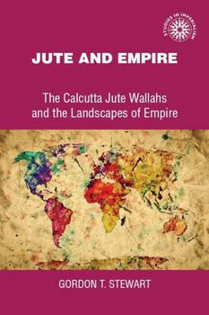 Hardcover Jute and Empire: The Calcutta Jute Wallahs and the Landscapes of Empire Book