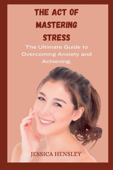 The Act Of Mastering Stress: The Ultimate Guide to Overcoming Anxiety and Achieving Balance