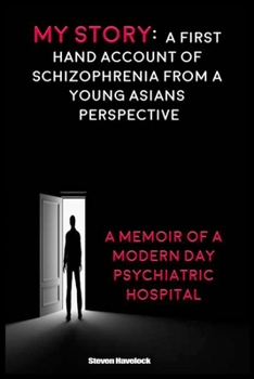 My Story: A first Hand Account of Schizophrenia from a Young Asians Perspective & A Memoir of a Modern Day Psychiatric Hospital