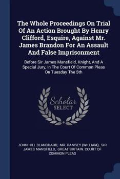 Paperback The Whole Proceedings On Trial Of An Action Brought By Henry Clifford, Esquire, Against Mr. James Brandon For An Assault And False Imprisonment: Befor Book