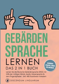 Paperback Gebärdensprache lernen: Das 2 in 1 Buch - Lernen Sie die Deutsche Gebärdensprache (DGS) mit Hilfe der richtigen Mimik, Gestik, Körpersprache & dem Fin [German] Book