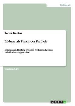 Paperback Bildung als Praxis der Freiheit: Erziehung und Bildung zwischen Freiheit und Zwang- Individualisierungsparadox? [German] Book