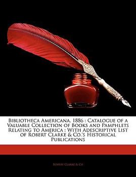 Paperback Bibliotheca Americana, 1886: Catalogue of a Valuable Collection of Books and Pamphlets Relating to America: With Adescriptive List of Robert Clarke Book